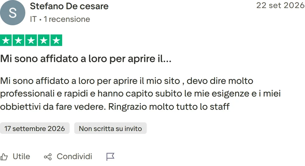 Recensione Trustpilot di Stefano De cesare, 5 stelle su 5, pubblicata il 22 settembre 2026. Mi sono affidato a loro per aprire il…. Mi sono affidato a loro per aprire il mio sito , devo dire molto professionali e rapidi e hanno capito subito le mie esigenze e i miei obbiettivi da fare vedere. Ringrazio molto tutto lo staff